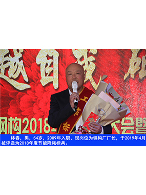 林春，，男，，54岁，，2009年入职，，现岗位为钢构厂厂长，，于2019年4月被评选为2018年度节能降耗标